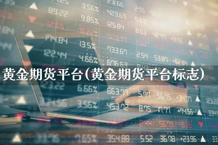 黄金期货平台(黄金期货平台标志)_https://www.ljyuan-tech.com_创业板_第1张