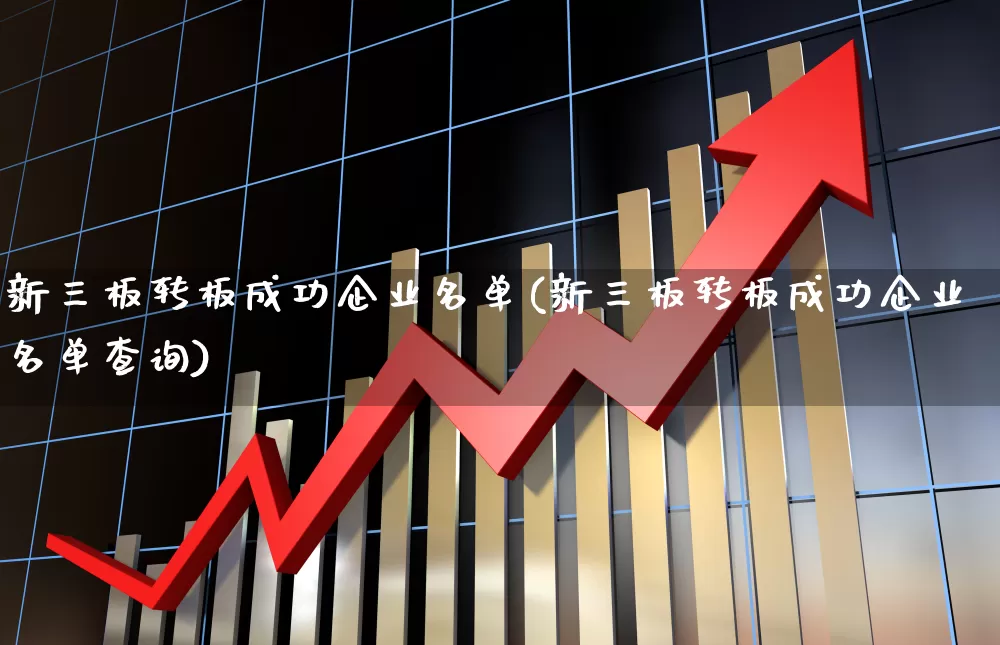 新三板转板成功企业名单(新三板转板成功企业名单查询)_https://www.ljyuan-tech.com_深交所_第1张