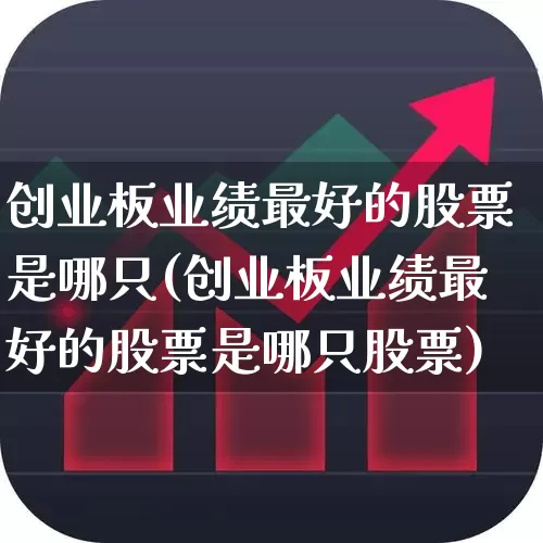 创业板业绩最好的股票是哪只(创业板业绩最好的股票是哪只股票)_https://www.ljyuan-tech.com_上交所_第1张