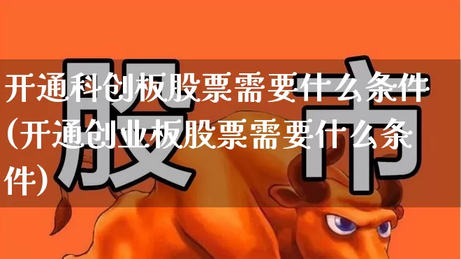 开通科创板股票需要什么条件(开通创业板股票需要什么条件)_https://www.ljyuan-tech.com_北交所_第1张