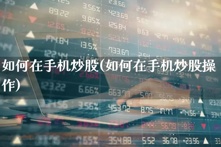 如何在手机炒股(如何在手机炒股操作)_https://www.ljyuan-tech.com_深交所_第1张
