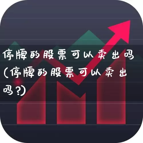 停牌的股票可以卖出吗(停牌的股票可以卖出吗?)_https://www.ljyuan-tech.com_上交所_第1张