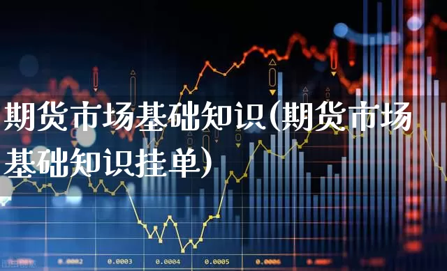 期货市场基础知识(期货市场基础知识挂单)_https://www.ljyuan-tech.com_深交所_第1张