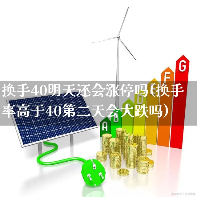 换手40明天还会涨停吗(换手率高于40第二天会大跌吗)_https://www.ljyuan-tech.com_深交所_第1张