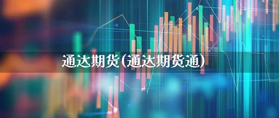 通达期货(通达期货通)_https://www.ljyuan-tech.com_创业板_第1张