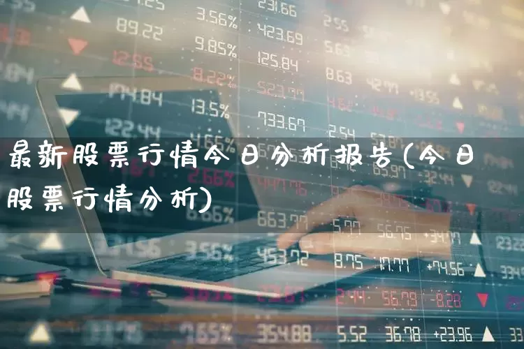 最新股票行情今日分析报告(今日股票行情分析)_https://www.ljyuan-tech.com_上交所_第1张