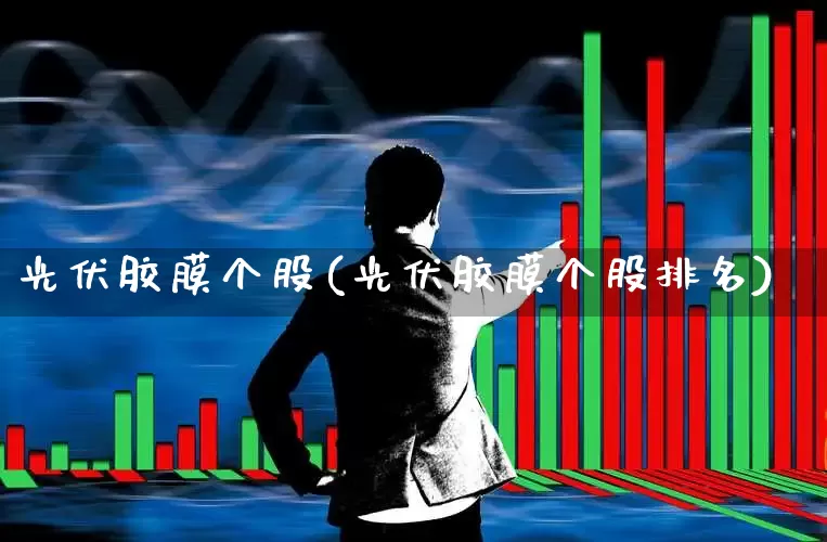 光伏胶膜个股(光伏胶膜个股排名)_https://www.ljyuan-tech.com_深交所_第1张