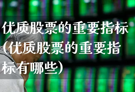 优质股票的重要指标(优质股票的重要指标有哪些)_https://www.ljyuan-tech.com_创业板_第1张