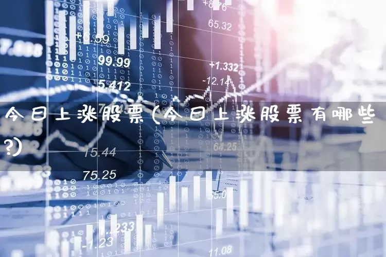 今曰上涨股票(今曰上涨股票有哪些?)_https://www.ljyuan-tech.com_上交所_第1张