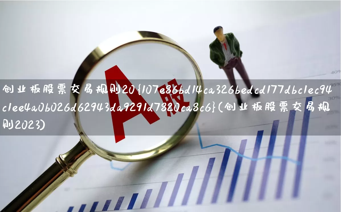 创业板股票交易规则20%(创业板股票交易规则2023)_https://www.ljyuan-tech.com_创业板_第1张