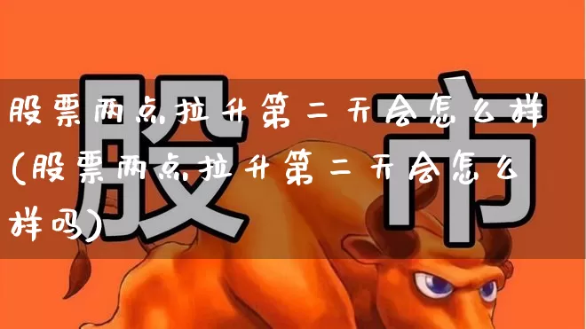 股票两点拉升第二天会怎么样(股票两点拉升第二天会怎么样吗)_https://www.ljyuan-tech.com_上交所_第1张