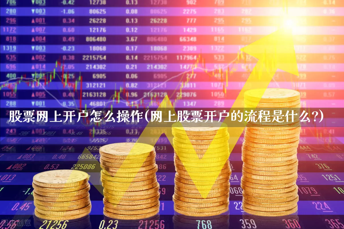 股票网上开户怎么操作(网上股票开户的流程是什么?)_https://www.ljyuan-tech.com_深交所_第1张