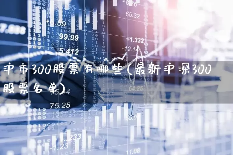 沪市300股票有哪些(最新沪深300股票名单)_https://www.ljyuan-tech.com_科创板_第1张