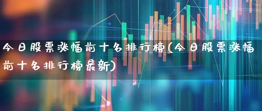 今日股票涨幅前十名排行榜(今日股票涨幅前十名排行榜最新)_https://www.ljyuan-tech.com_北交所_第1张