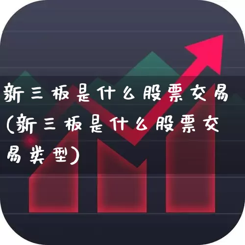 新三板是什么股票交易(新三板是什么股票交易类型)_https://www.ljyuan-tech.com_深交所_第1张