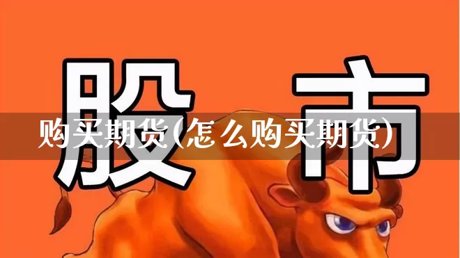 购买期货(怎么购买期货)_https://www.ljyuan-tech.com_上交所_第1张