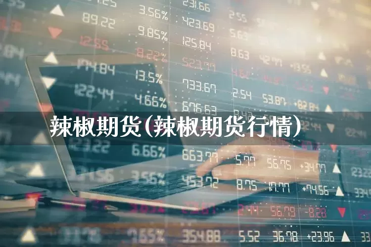 辣椒期货(辣椒期货行情)_https://www.ljyuan-tech.com_创业板_第1张