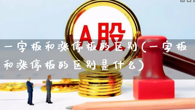 一字板和涨停板的区别(一字板和涨停板的区别是什么)_https://www.ljyuan-tech.com_科创板_第1张