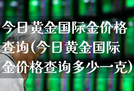 今日黄金国际金价格查询(今日黄金国际金价格查询多少一克)_https://www.ljyuan-tech.com_北交所_第1张