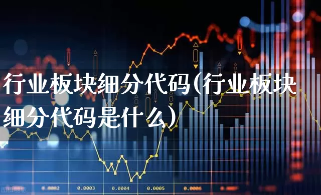 行业板块细分代码(行业板块细分代码是什么)_https://www.ljyuan-tech.com_创业板_第1张