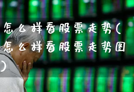 怎么样看股票走势(怎么样看股票走势图)_https://www.ljyuan-tech.com_上交所_第1张
