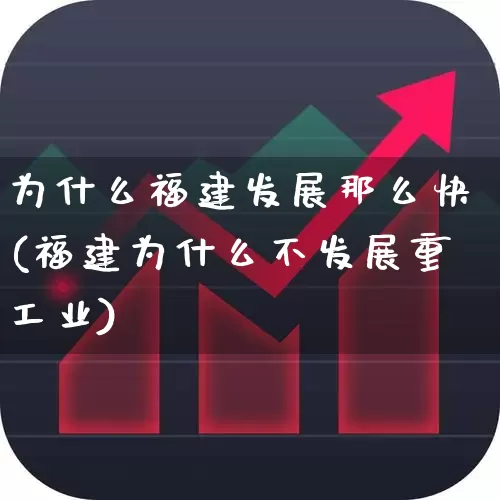 为什么福建发展那么快(福建为什么不发展重工业)_https://www.ljyuan-tech.com_创业板_第1张