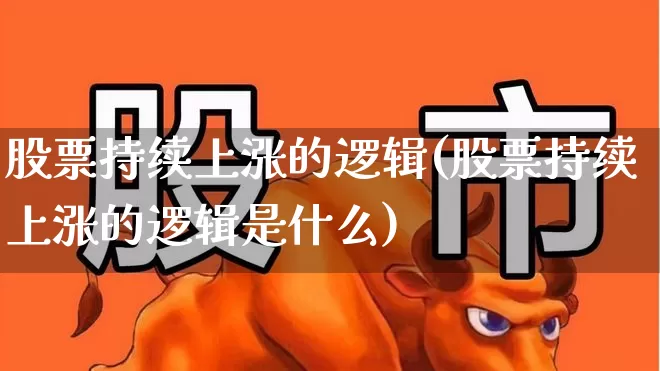 股票持续上涨的逻辑(股票持续上涨的逻辑是什么)_https://www.ljyuan-tech.com_北交所_第1张