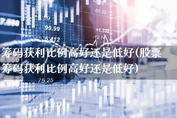 筹码获利比例高好还是低好(股票筹码获利比例高好还是低好)_https://www.ljyuan-tech.com_深交所_第1张
