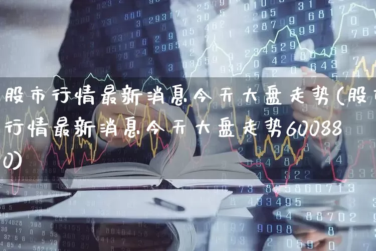 股市行情最新消息今天大盘走势(股市行情最新消息今天大盘走势600880)_https://www.ljyuan-tech.com_上交所_第1张