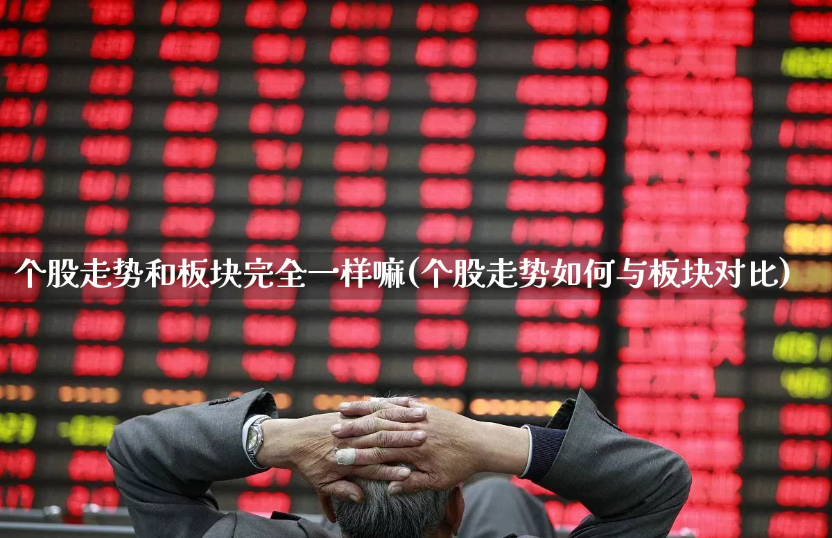 个股走势和板块完全一样嘛(个股走势如何与板块对比)_https://www.ljyuan-tech.com_创业板_第1张