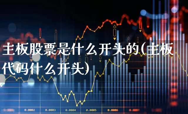 主板股票是什么开头的(主板代码什么开头)_https://www.ljyuan-tech.com_上交所_第1张