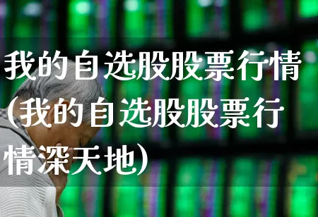 我的自选股股票行情(我的自选股股票行情深天地)_https://www.ljyuan-tech.com_上交所_第1张