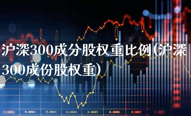 沪深300成分股权重比例(沪深300成份股权重)_https://www.ljyuan-tech.com_北交所_第1张