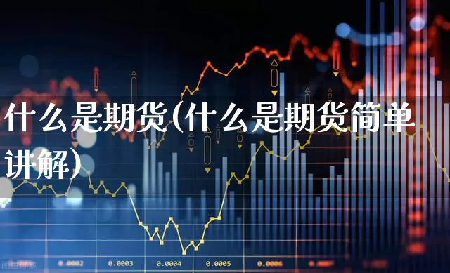 什么是期货(什么是期货简单讲解)_https://www.ljyuan-tech.com_深交所_第1张