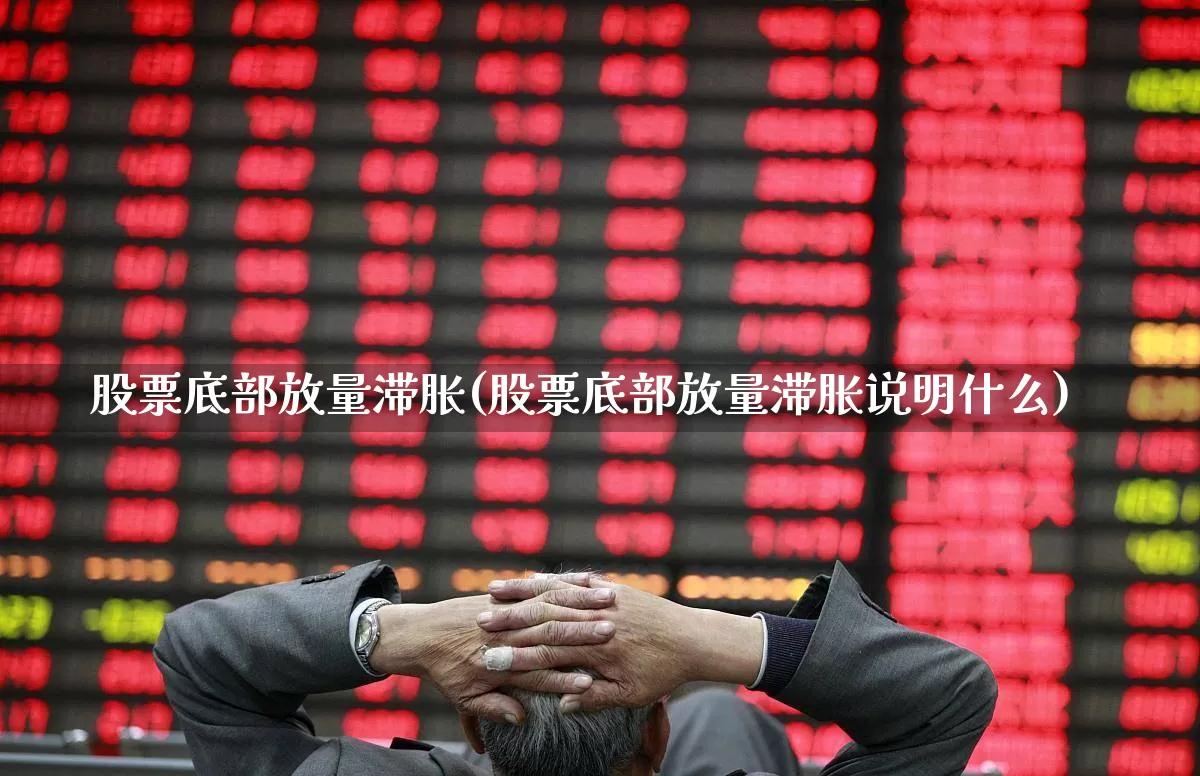 股票底部放量滞胀(股票底部放量滞胀说明什么)_https://www.ljyuan-tech.com_深交所_第1张