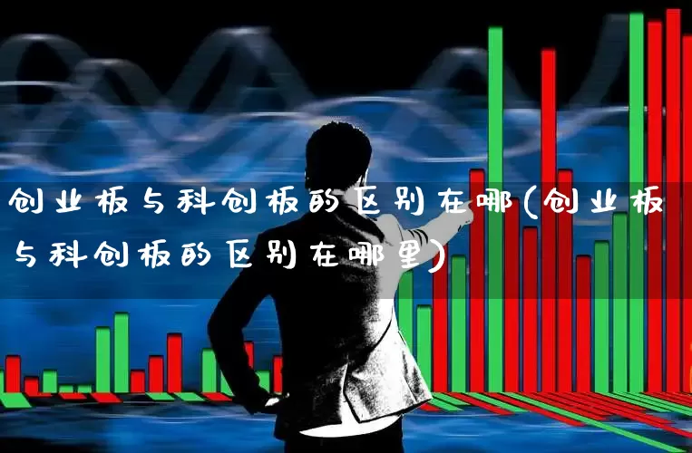 创业板与科创板的区别在哪(创业板与科创板的区别在哪里)_https://www.ljyuan-tech.com_科创板_第1张