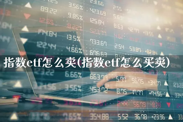 指数etf怎么卖(指数etf怎么买卖)_https://www.ljyuan-tech.com_北交所_第1张
