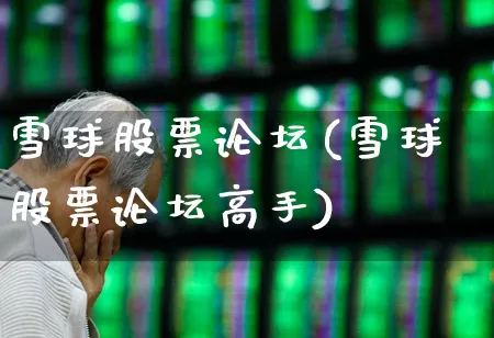 雪球股票论坛(雪球股票论坛高手)_https://www.ljyuan-tech.com_深交所_第1张
