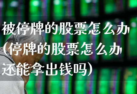 被停牌的股票怎么办(停牌的股票怎么办还能拿出钱吗)_https://www.ljyuan-tech.com_北交所_第1张