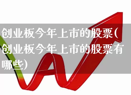 创业板今年上市的股票(创业板今年上市的股票有哪些)_https://www.ljyuan-tech.com_创业板_第1张