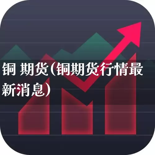 铜 期货(铜期货行情最新消息)_https://www.ljyuan-tech.com_深交所_第1张