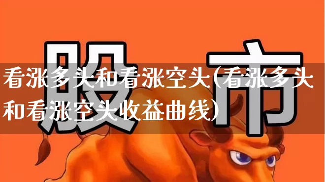 看涨多头和看涨空头(看涨多头和看涨空头收益曲线)_https://www.ljyuan-tech.com_科创板_第1张