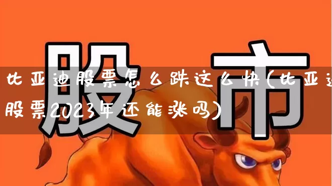 比亚迪股票怎么跌这么快(比亚迪股票2023年还能涨吗)_https://www.ljyuan-tech.com_北交所_第1张