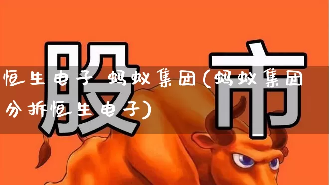 恒生电子 蚂蚁集团(蚂蚁集团分拆恒生电子)_https://www.ljyuan-tech.com_创业板_第1张