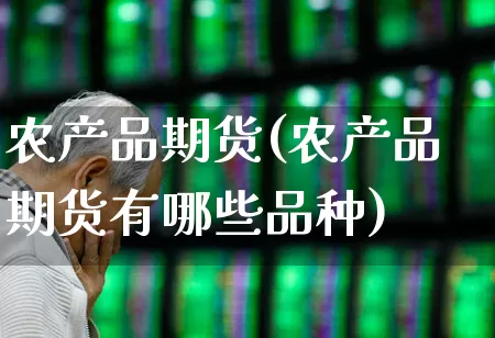 农产品期货(农产品期货有哪些品种)_https://www.ljyuan-tech.com_上交所_第1张