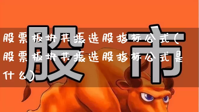股票板块共振选股指标公式(股票板块共振选股指标公式是什么)_https://www.ljyuan-tech.com_科创板_第1张