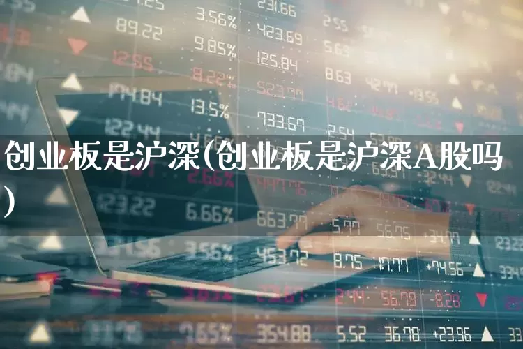 创业板是沪深(创业板是沪深A股吗)_https://www.ljyuan-tech.com_深交所_第1张