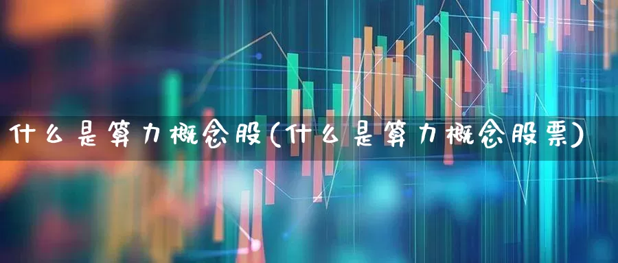 什么是算力概念股(什么是算力概念股票)_https://www.ljyuan-tech.com_上交所_第1张