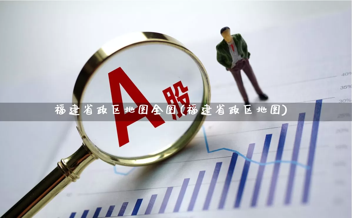福建省政区地图全图(福建省政区地图)_https://www.ljyuan-tech.com_北交所_第1张