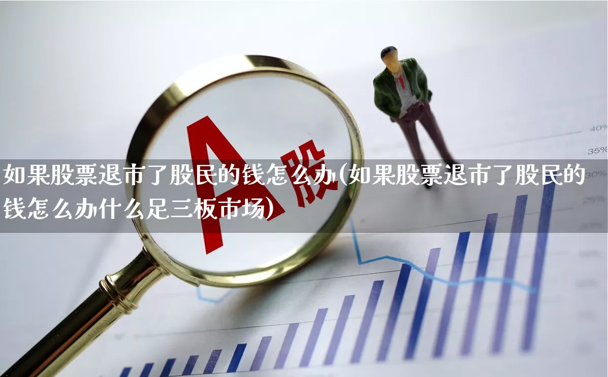 如果股票退市了股民的钱怎么办(如果股票退市了股民的钱怎么办什么足三板市场)_https://www.ljyuan-tech.com_深交所_第1张